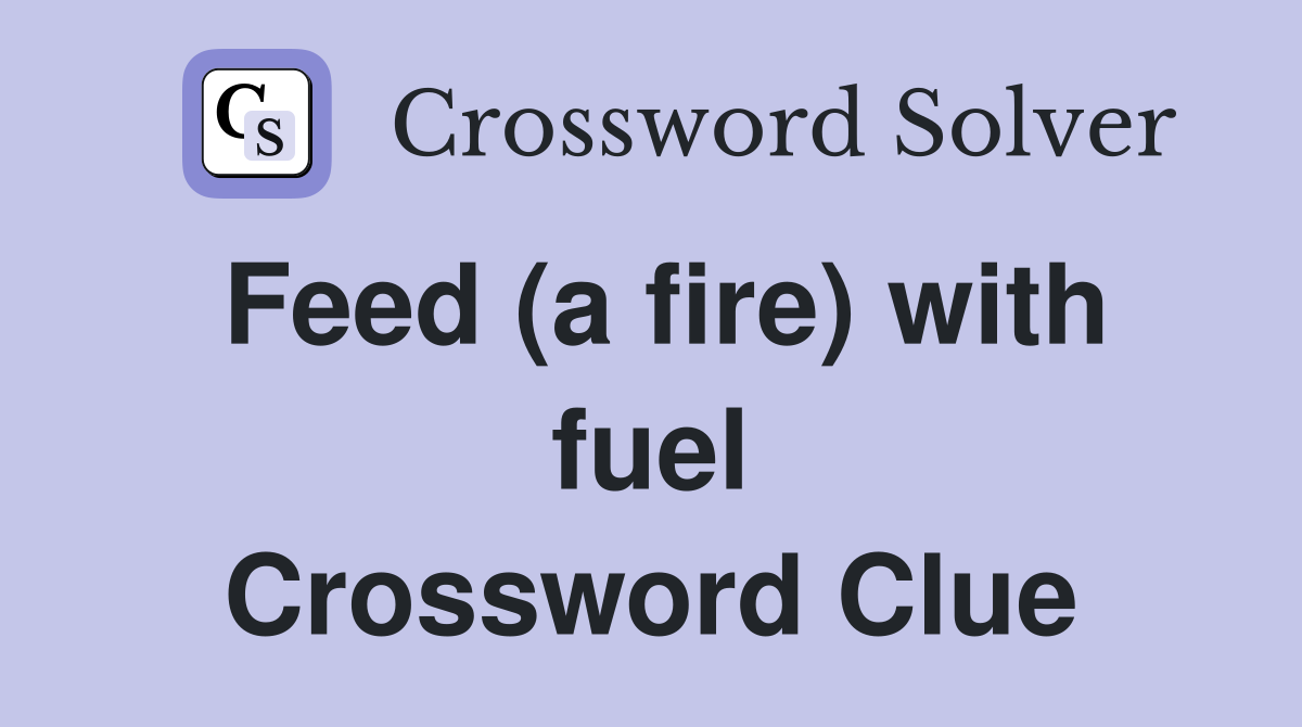 Feed (a fire) with fuel Crossword Clue