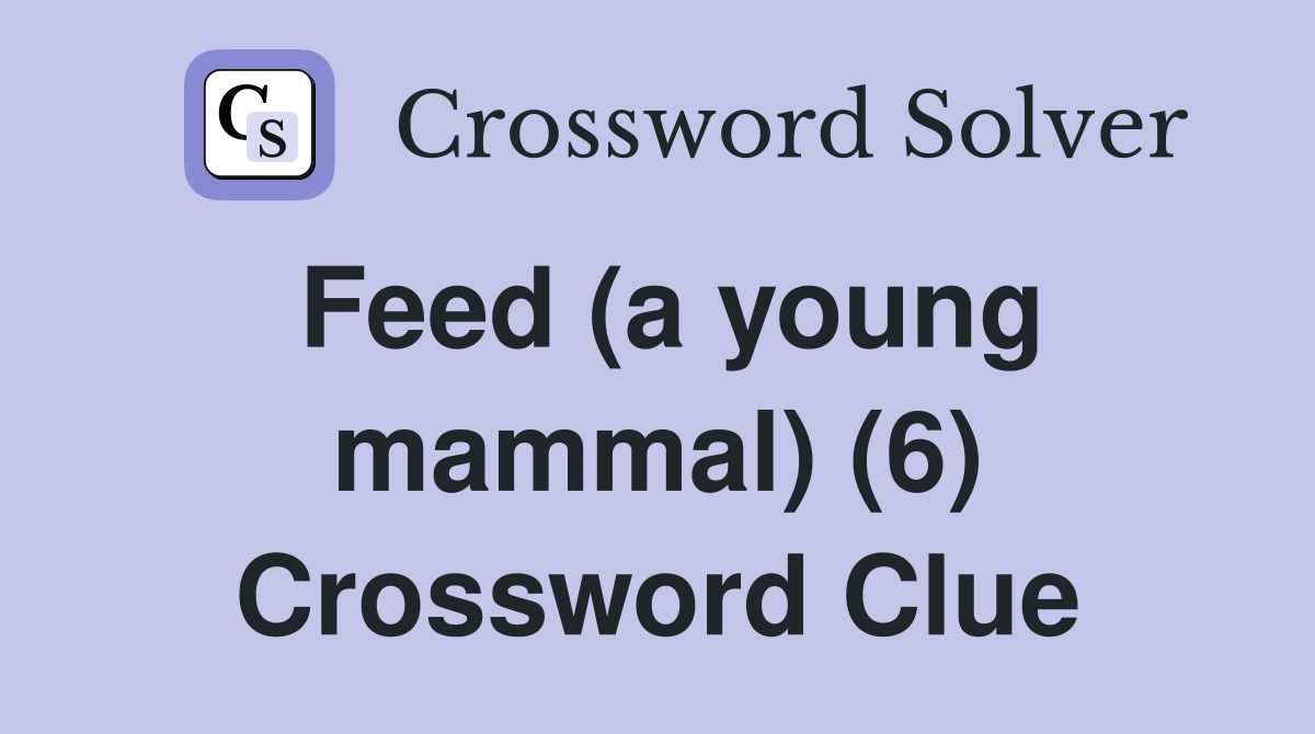 Feed (a young mammal) (6) Crossword Clue