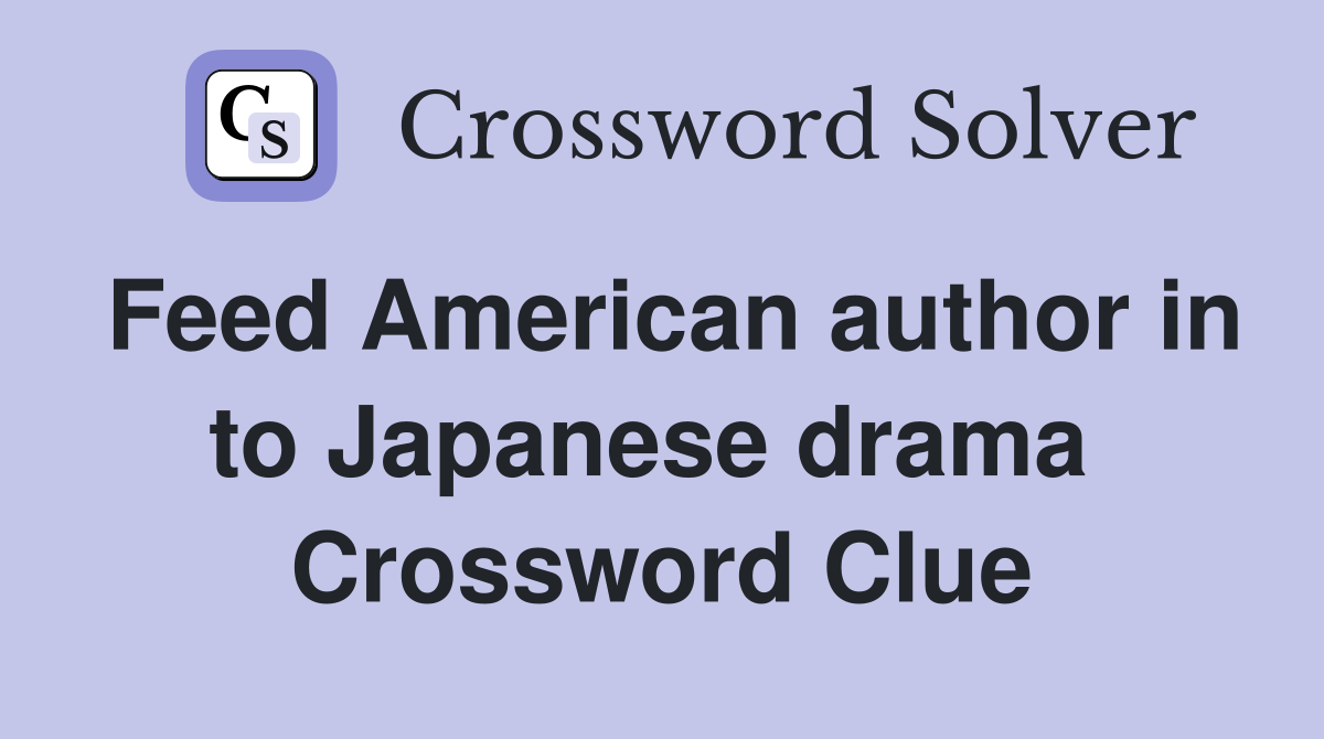 Feed American author in to Japanese drama  Crossword Clue