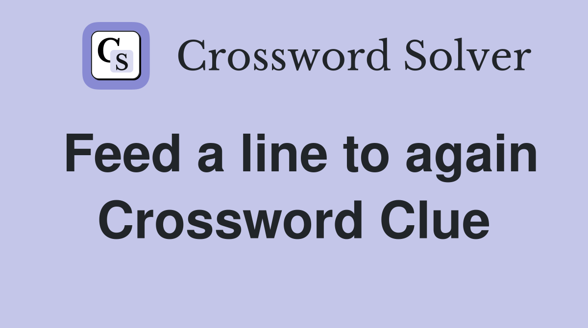 Feed a line to again Crossword Clue