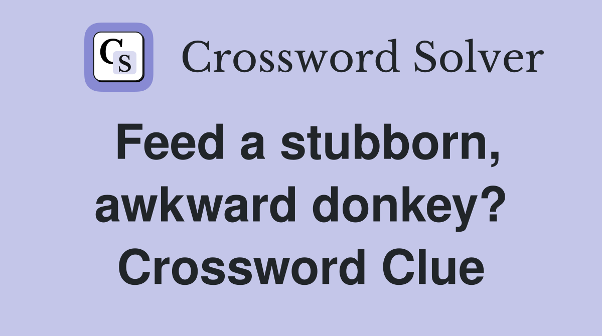 Feed a stubborn, awkward donkey? Crossword Clue