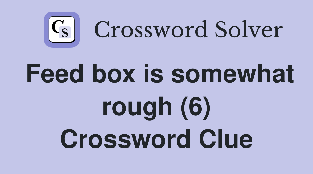 Feed box is somewhat rough (6) Crossword Clue