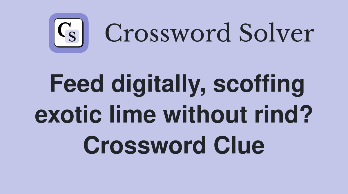 Feed digitally, scoffing exotic lime without rind? Crossword Clue