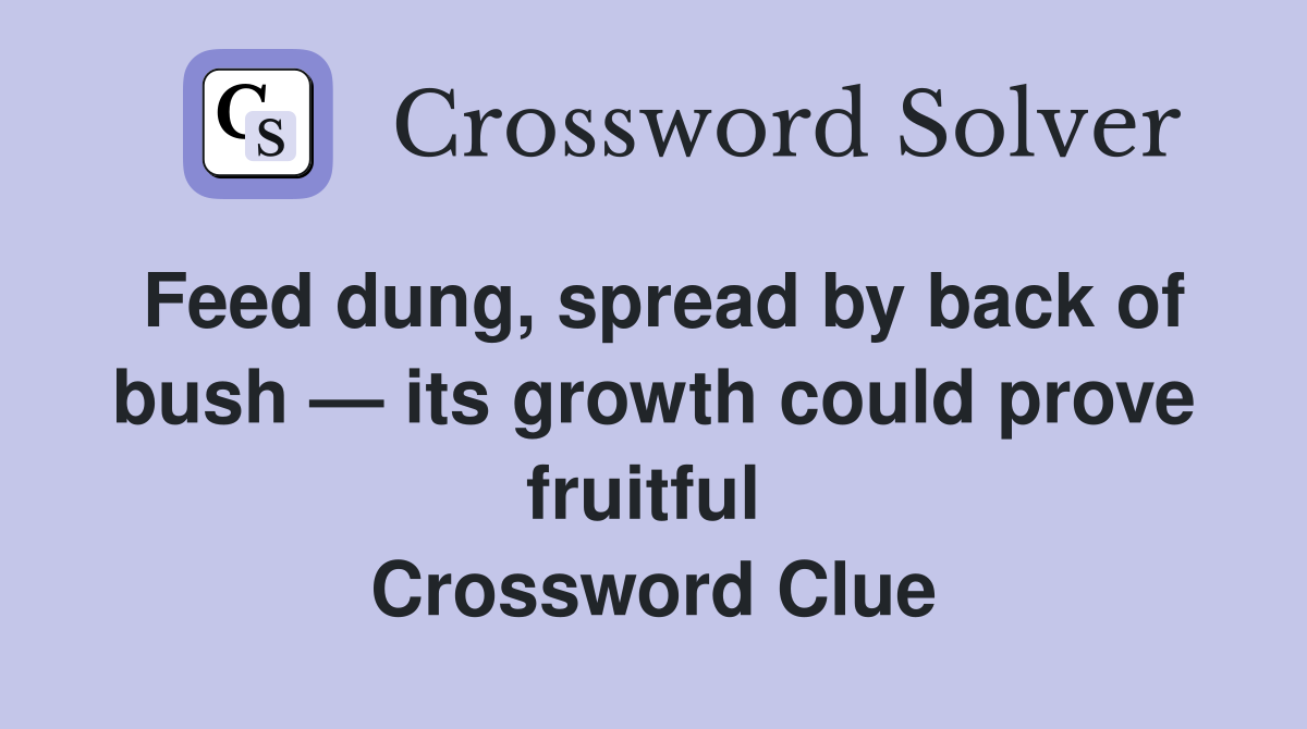 Feed dung, spread by back of bush — its growth could prove fruitful  Crossword Clue