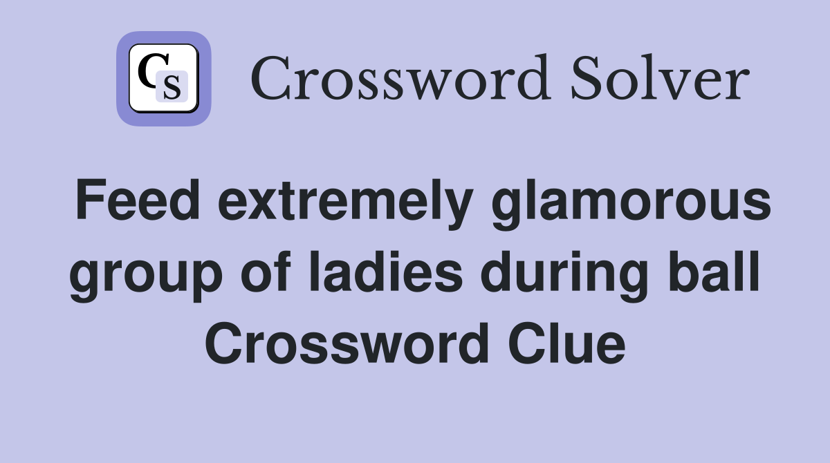 Feed extremely glamorous group of ladies during ball Crossword Clue