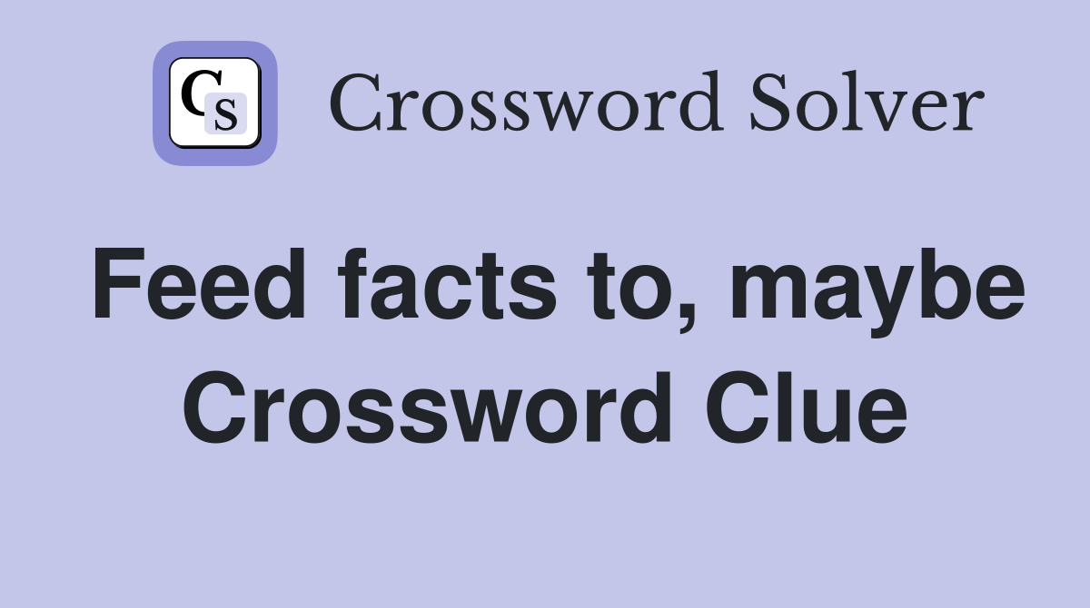 Feed facts to, maybe Crossword Clue