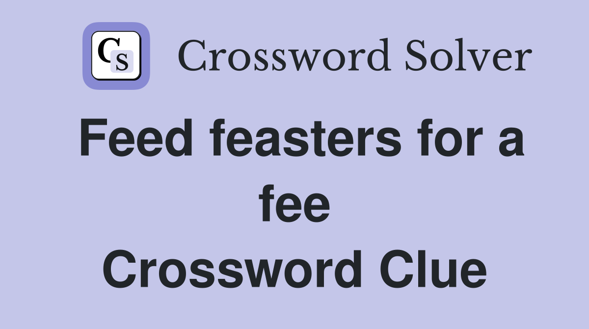 Feed feasters for a fee Crossword Clue