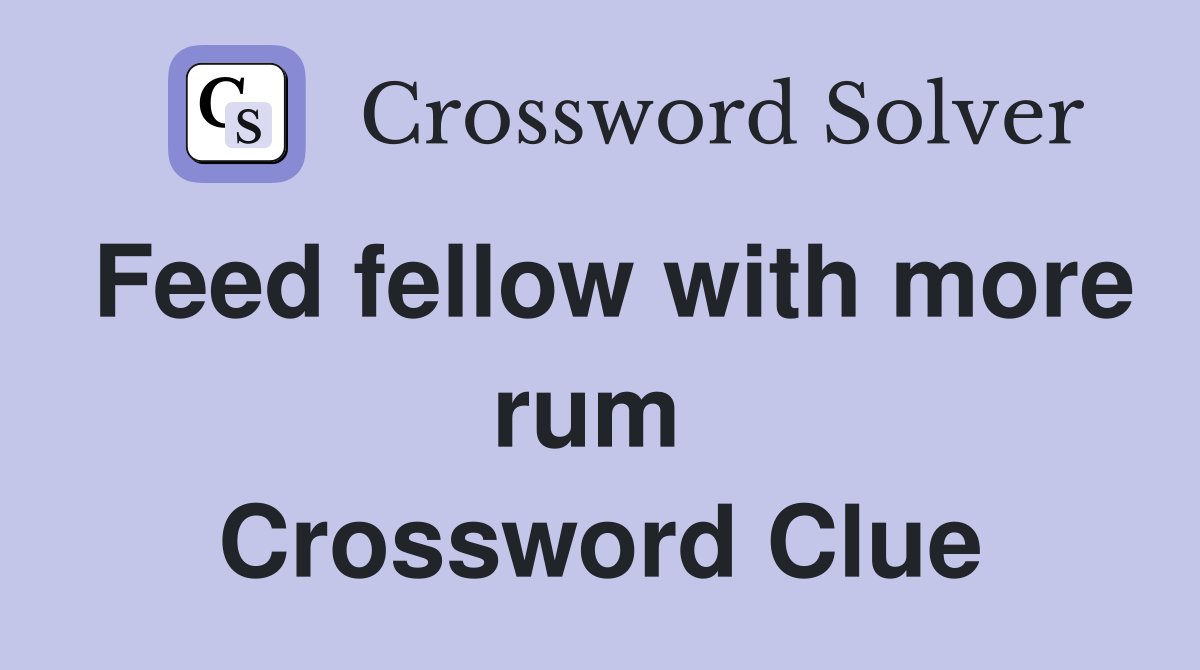 Feed fellow with more rum  Crossword Clue