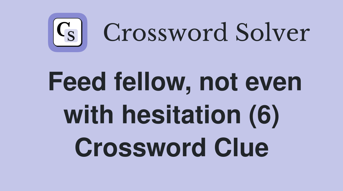 Feed fellow, not even with hesitation (6) Crossword Clue