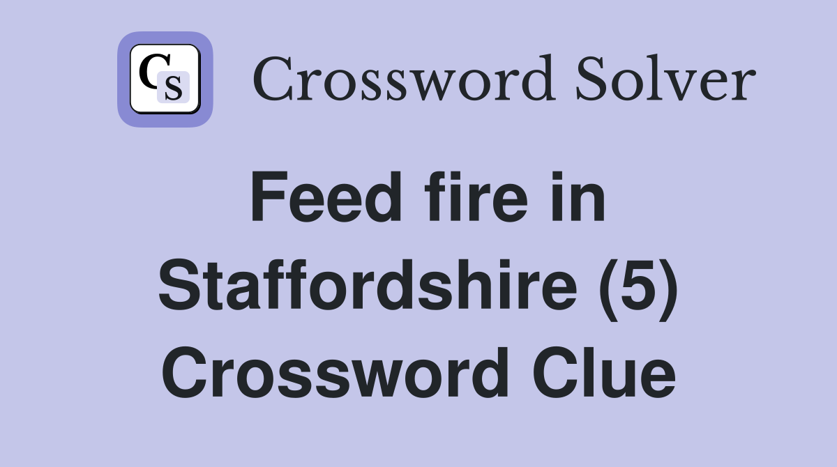 Feed fire in Staffordshire (5) Crossword Clue