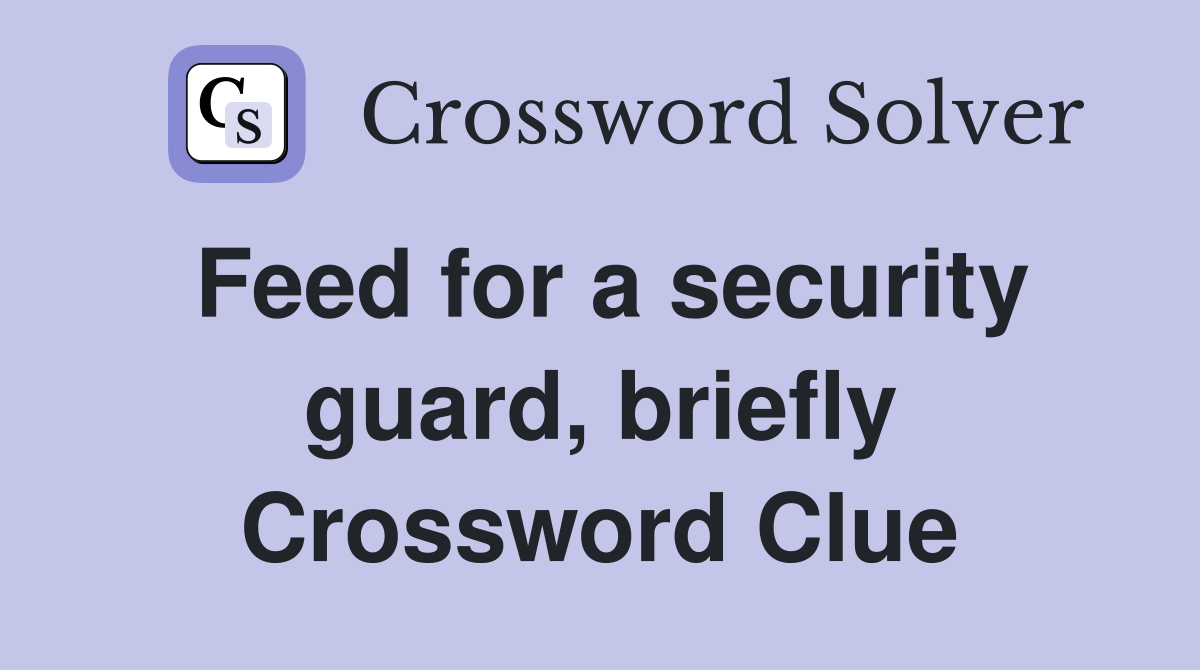 Feed for a security guard, briefly Crossword Clue