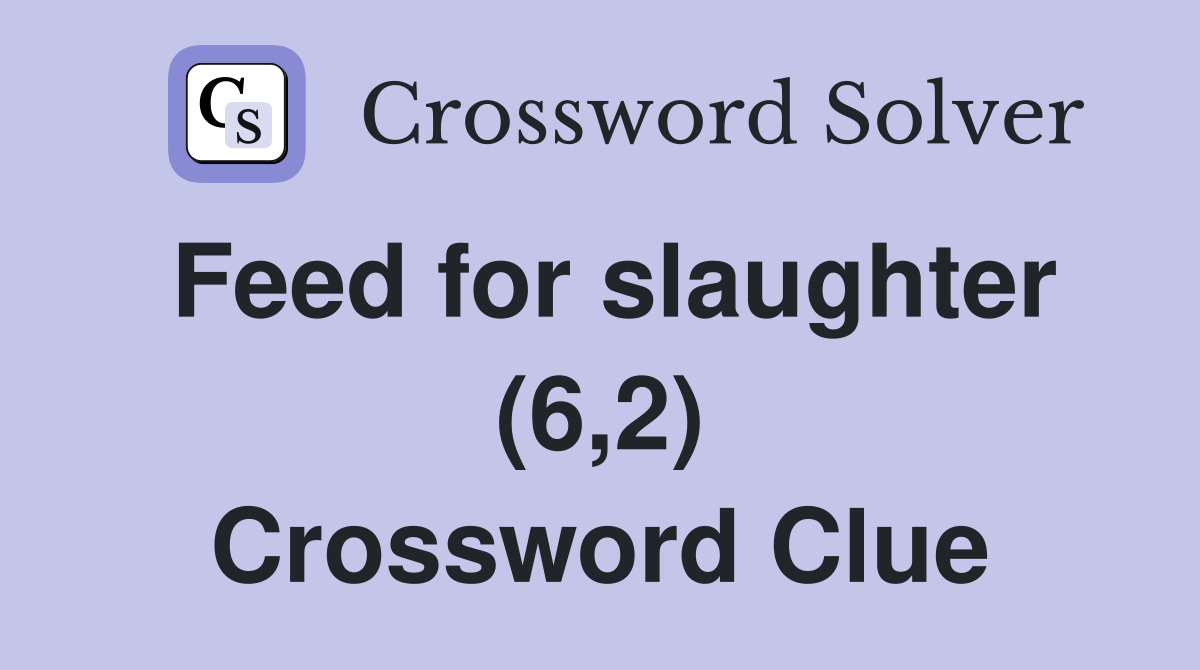 Feed for slaughter (6,2) Crossword Clue