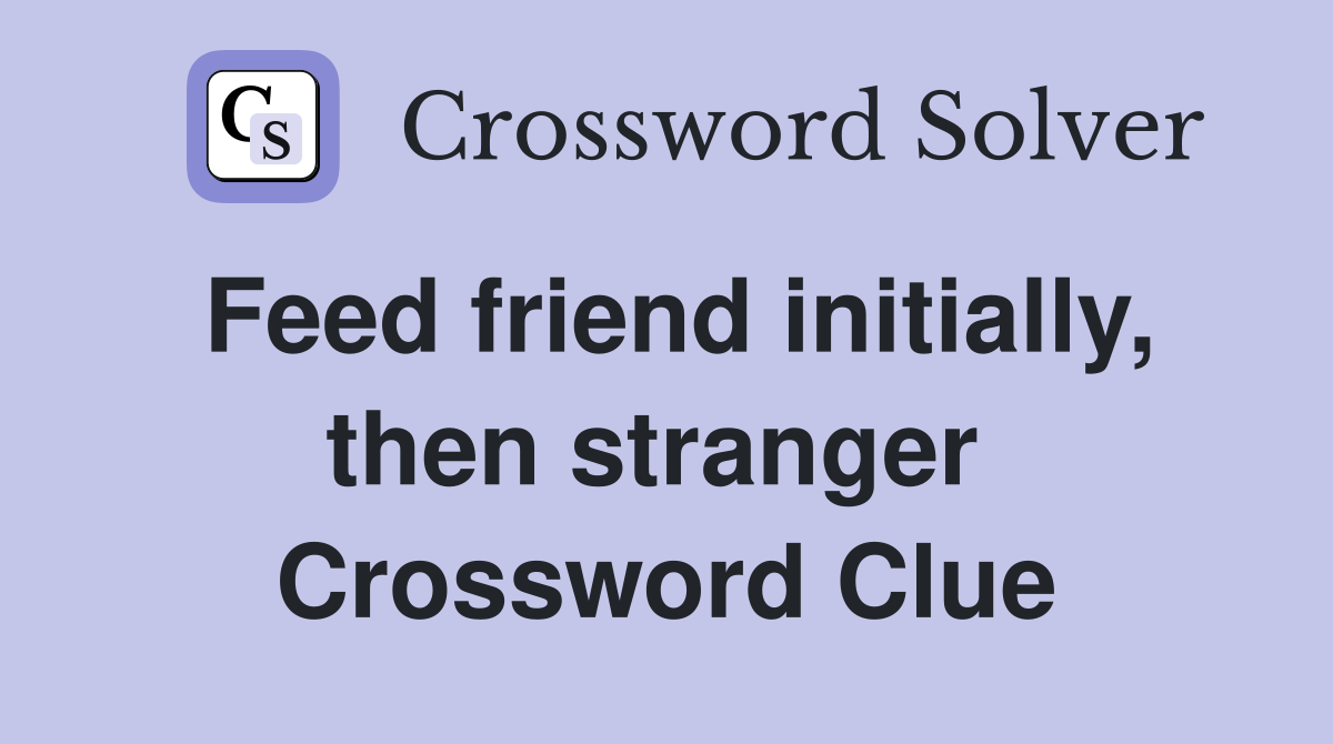 Feed friend initially, then stranger  Crossword Clue