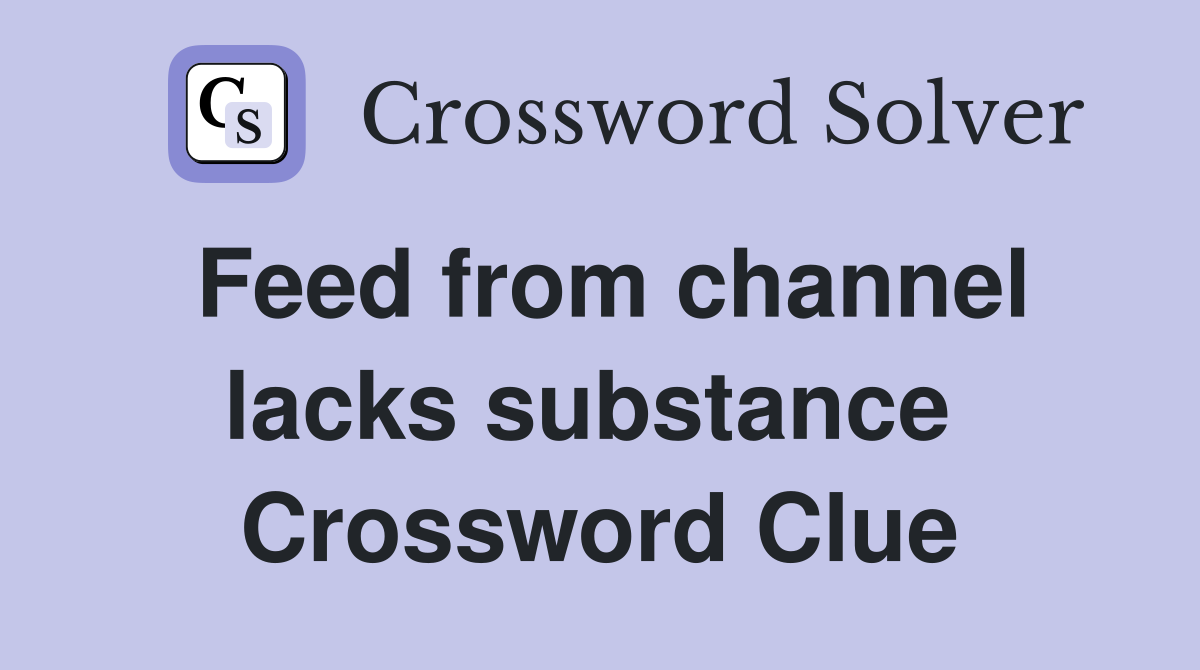Feed from channel lacks substance  Crossword Clue
