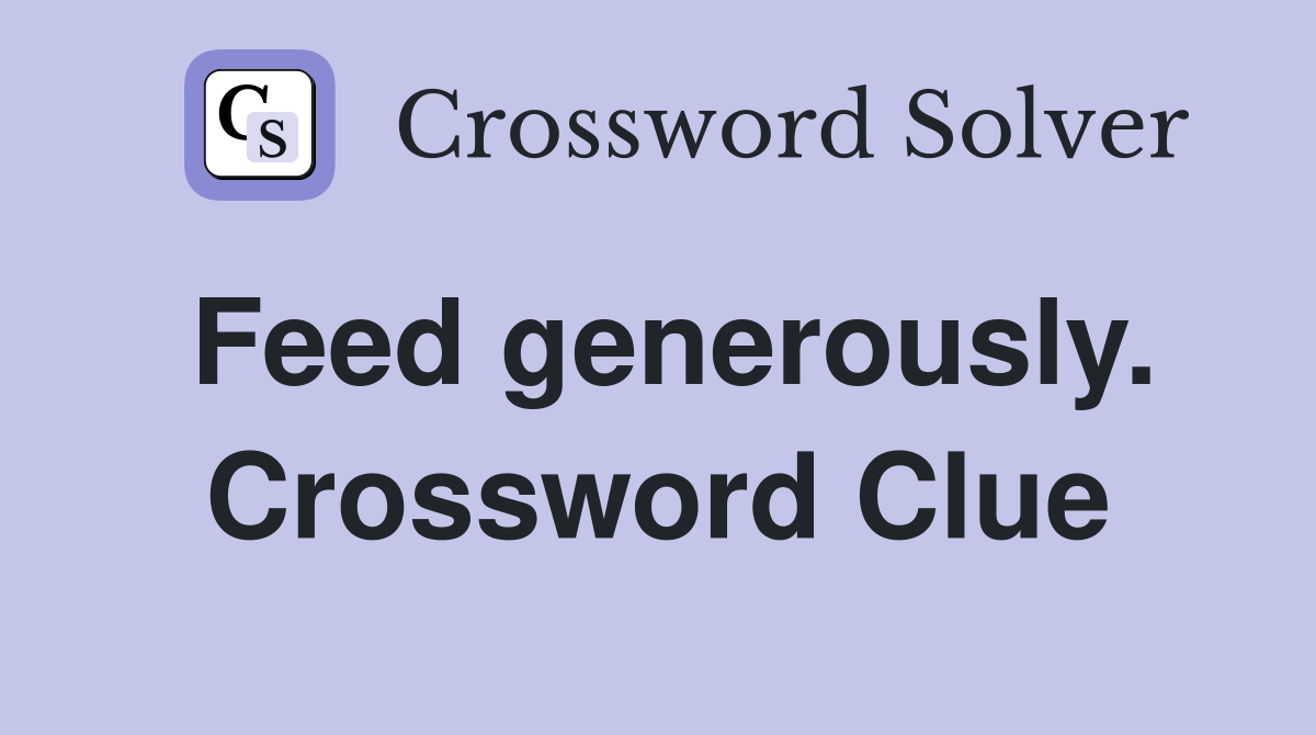 Feed generously. Crossword Clue