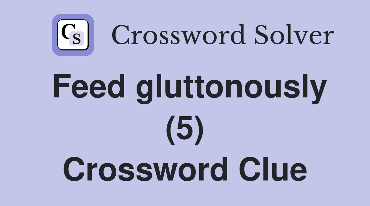Feed gluttonously (5) Crossword Clue