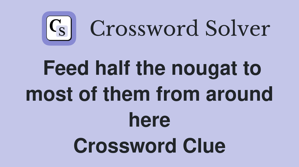 Feed half the nougat to most of them from around here Crossword Clue