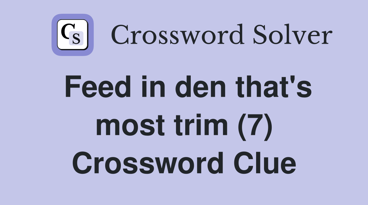 Feed in den that's most trim (7) Crossword Clue