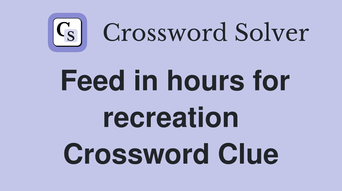 Feed in hours for recreation Crossword Clue