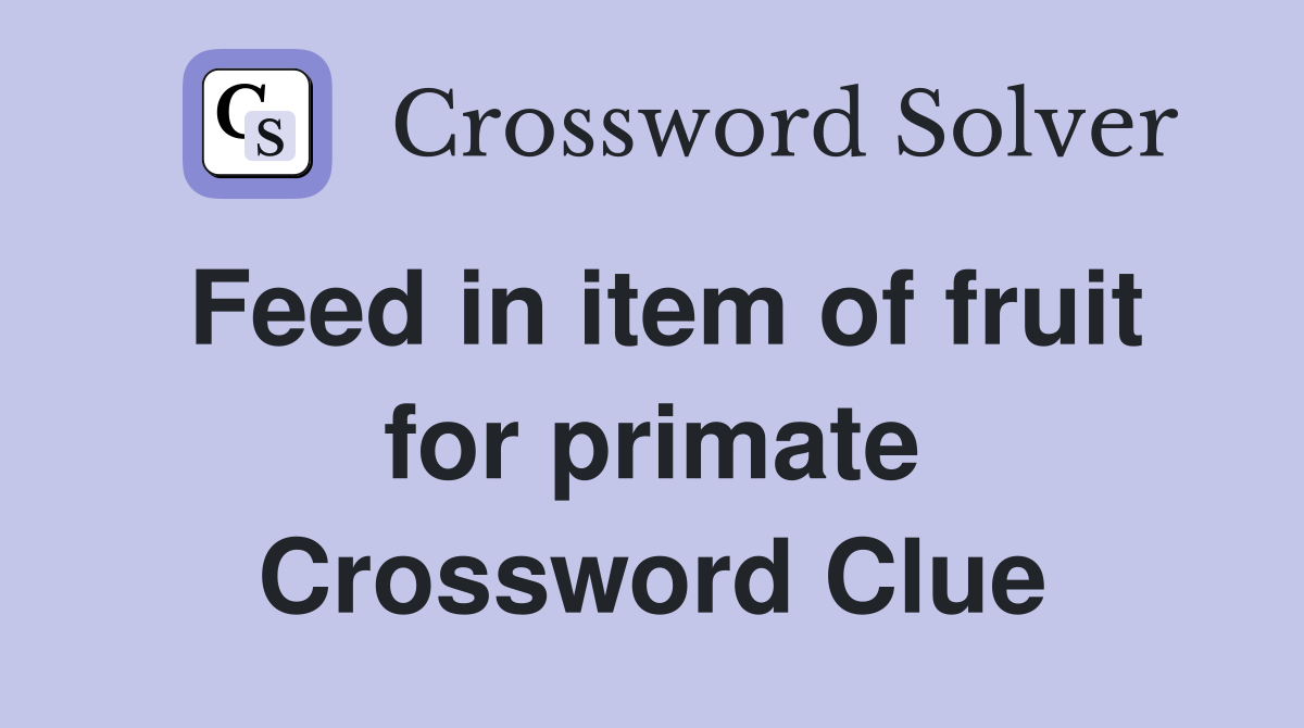 Feed in item of fruit for primate Crossword Clue