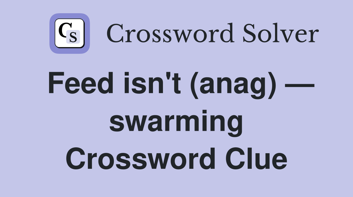 Feed isn't (anag) — swarming Crossword Clue