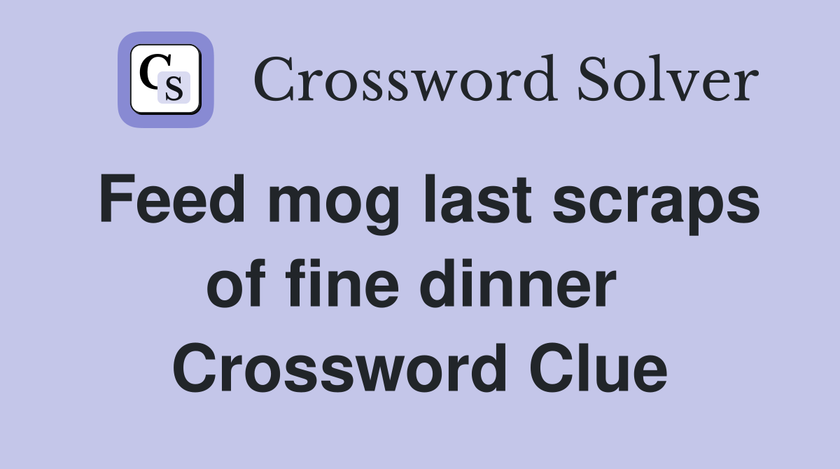 Feed mog last scraps of fine dinner  Crossword Clue