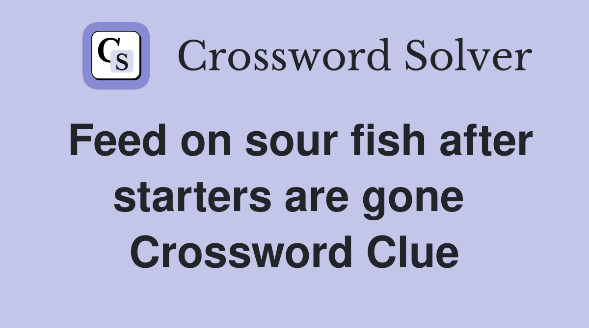 Feed on sour fish after starters are gone  Crossword Clue
