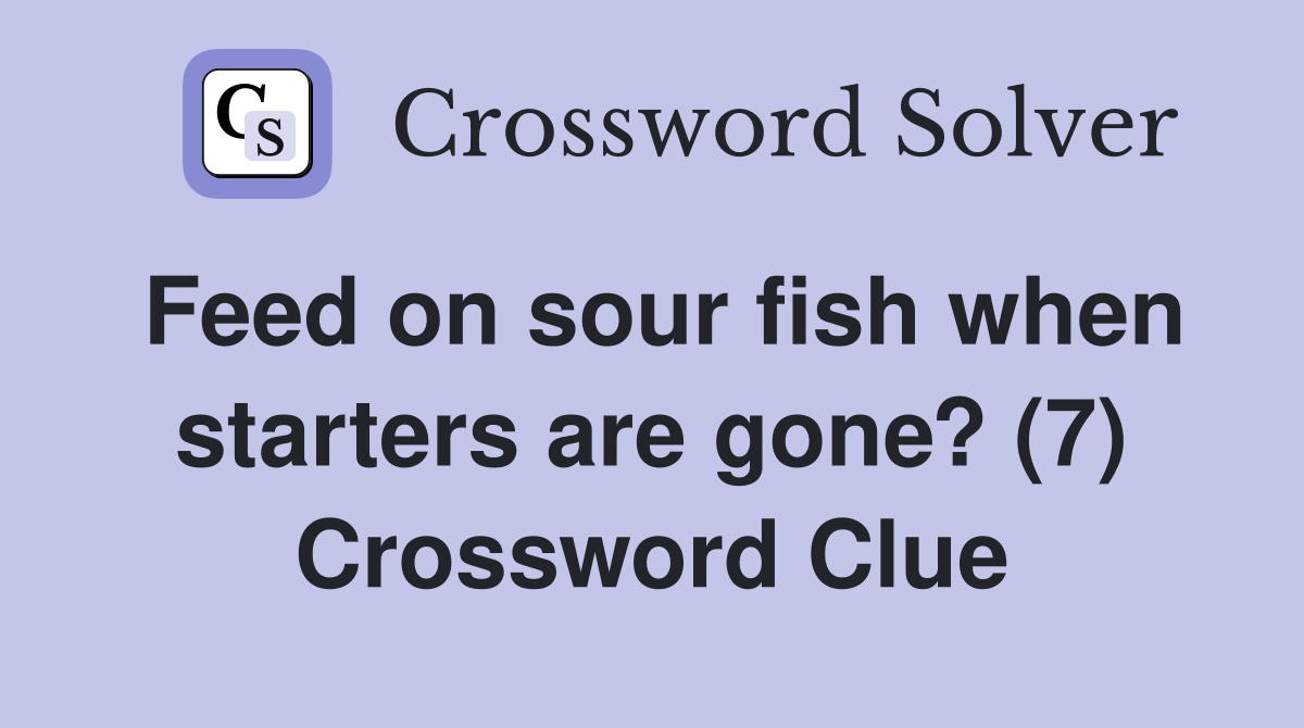 Feed on sour fish when starters are gone? (7) Crossword Clue