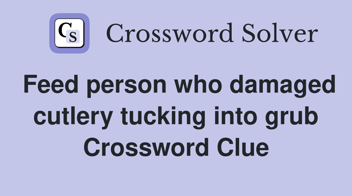 Feed person who damaged cutlery tucking into grub Crossword Clue