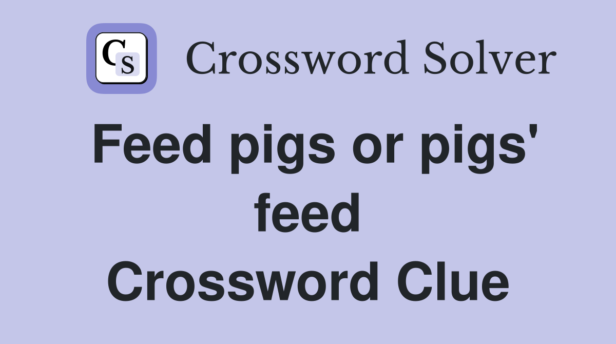 Feed pigs or pigs' feed Crossword Clue
