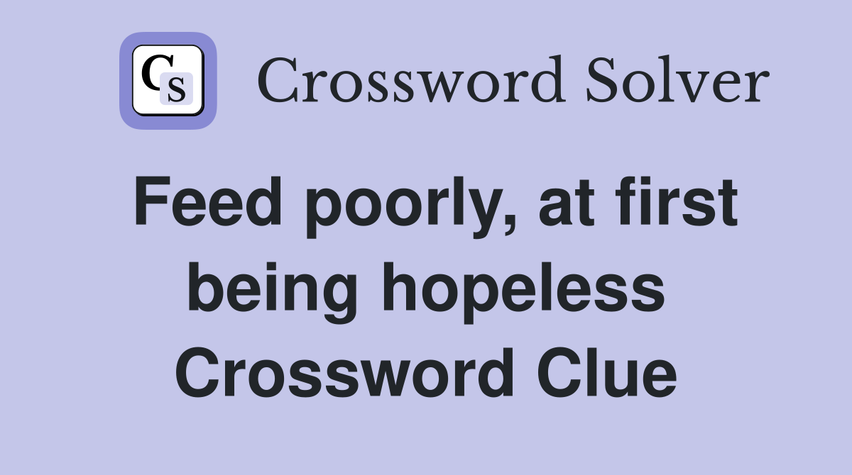 Feed poorly, at first being hopeless Crossword Clue