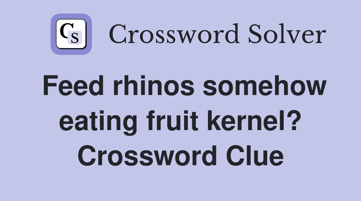 Feed rhinos somehow eating fruit kernel? Crossword Clue