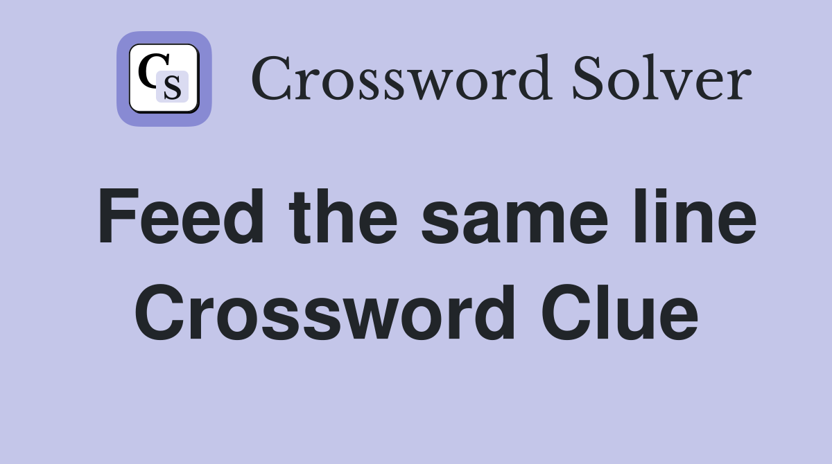 Feed the same line Crossword Clue