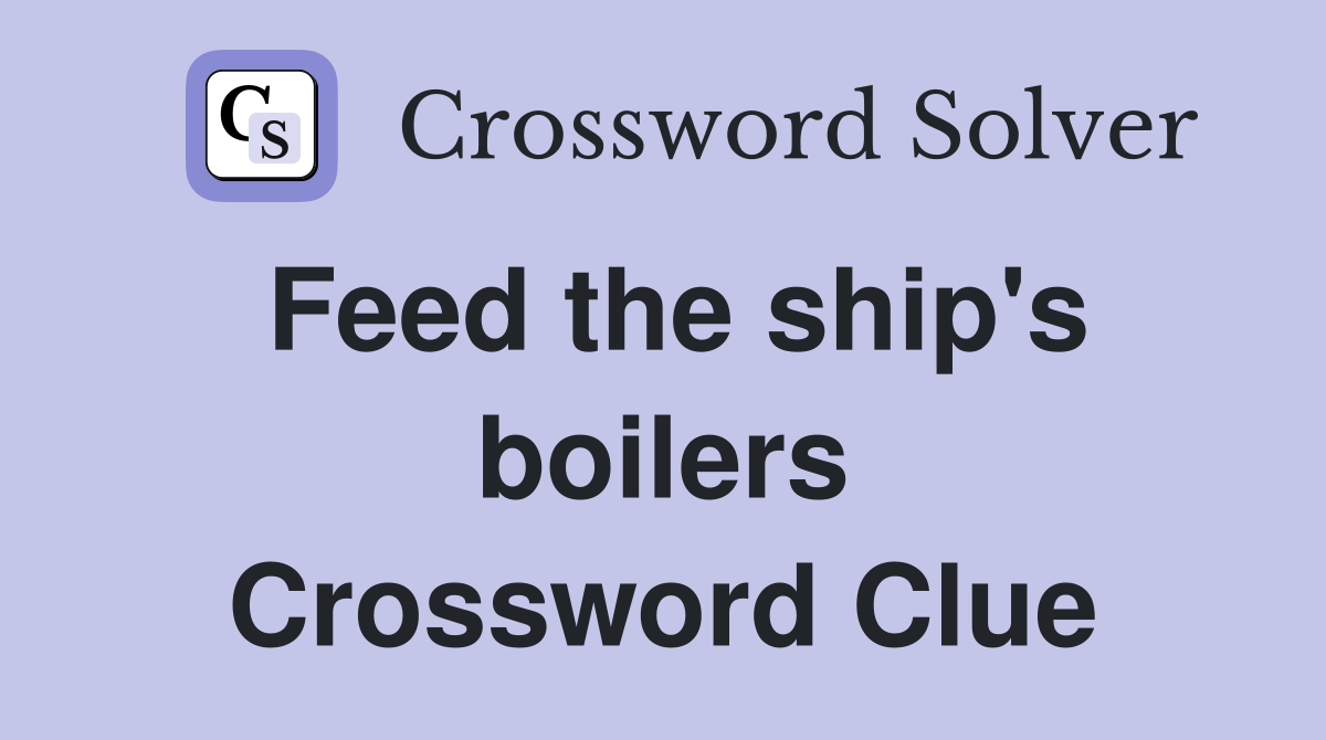 Feed the ship's boilers Crossword Clue