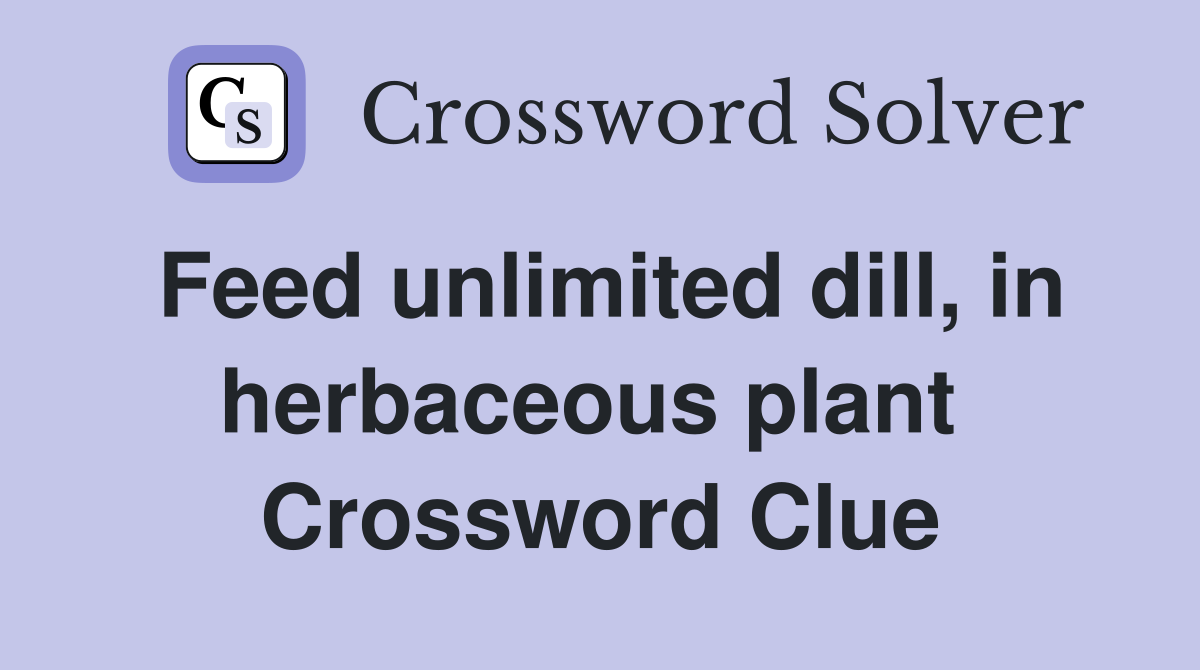 Feed unlimited dill, in herbaceous plant  Crossword Clue