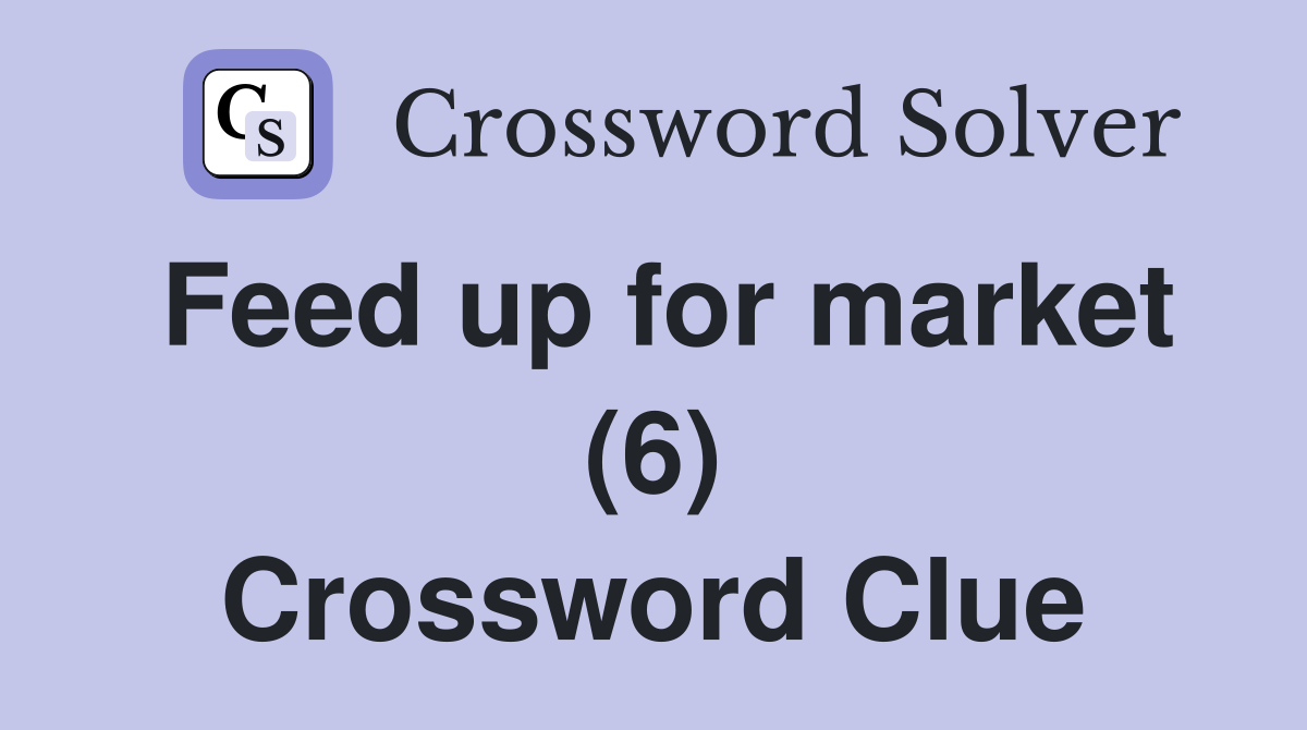 Feed up for market (6) Crossword Clue