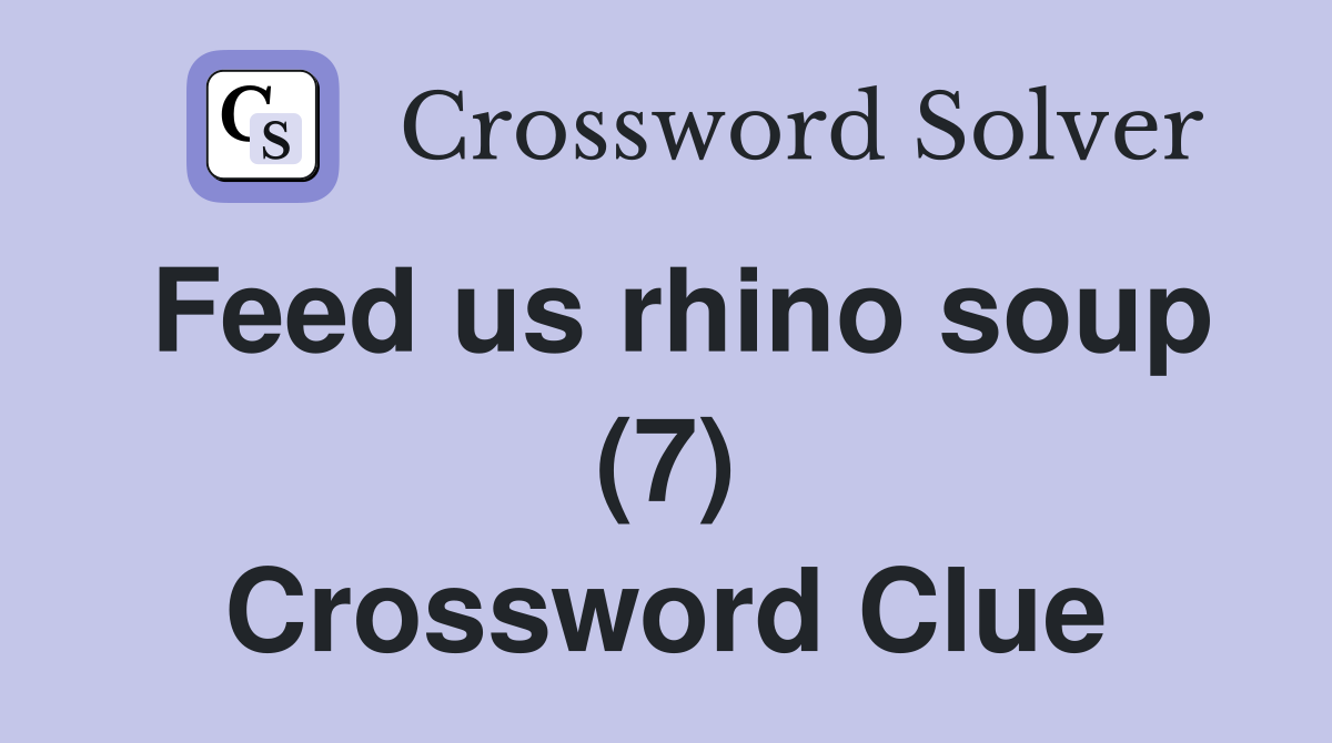 Feed us rhino soup (7) Crossword Clue