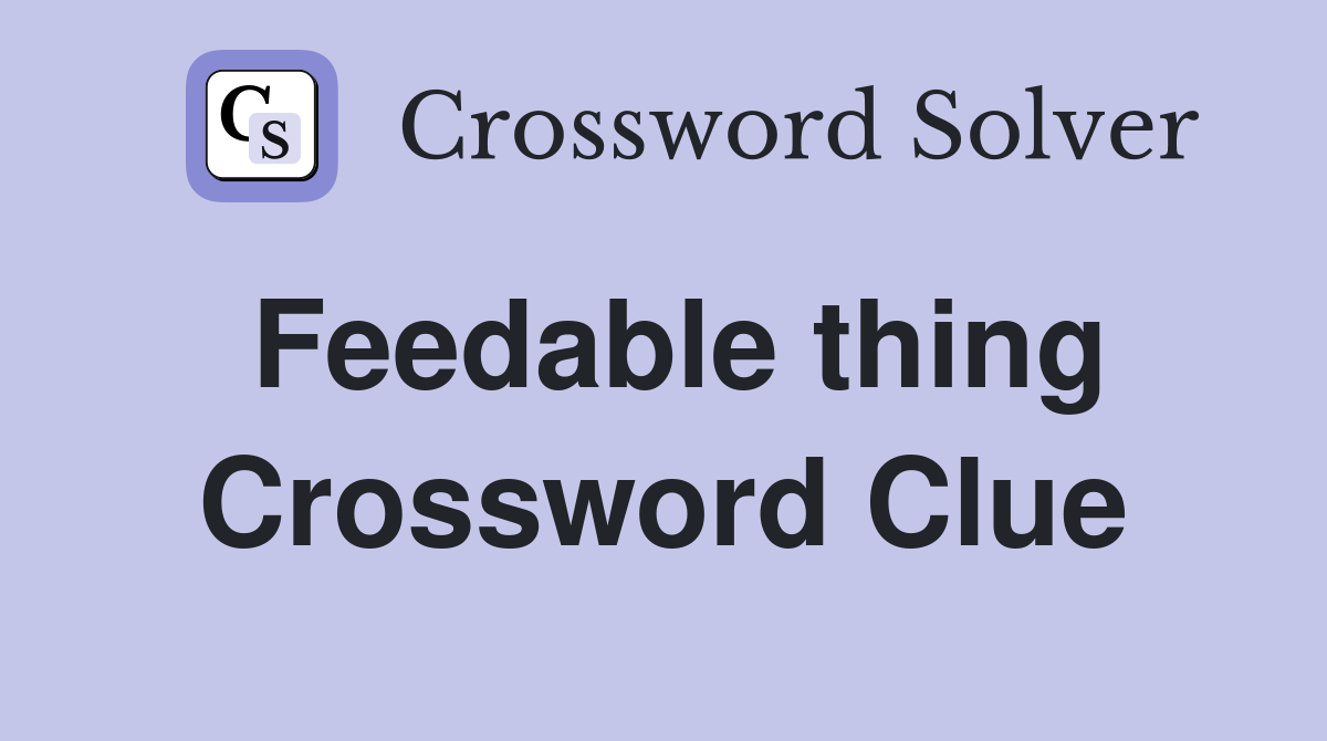 Feedable thing Crossword Clue