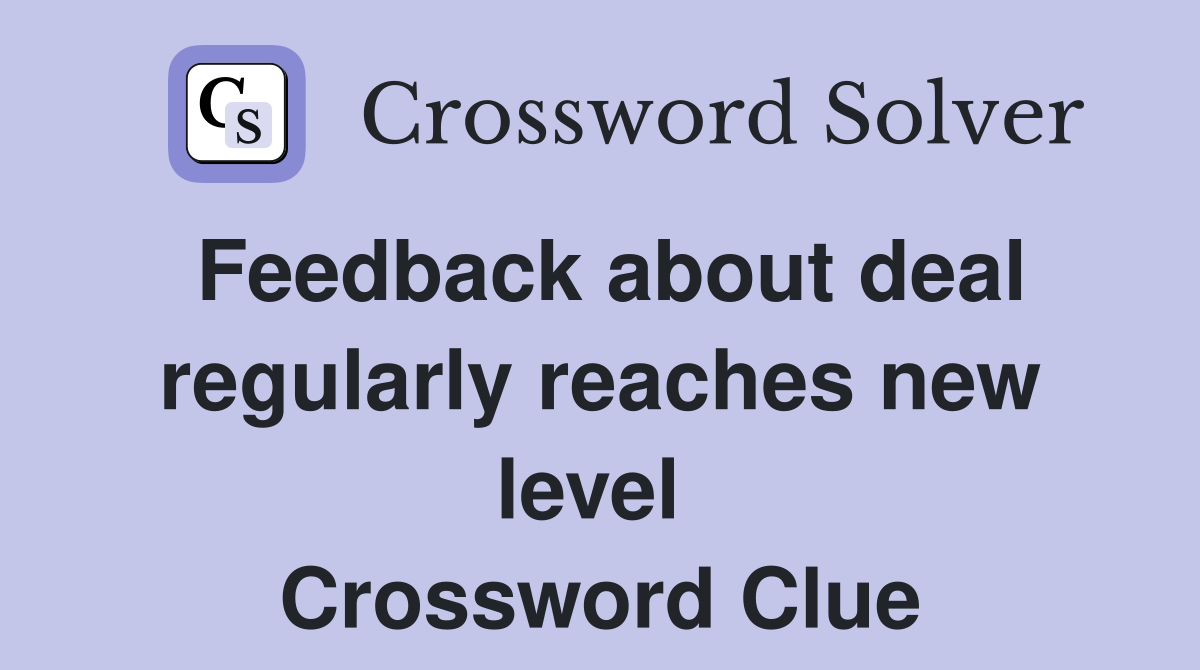 Feedback about deal regularly reaches new level  Crossword Clue