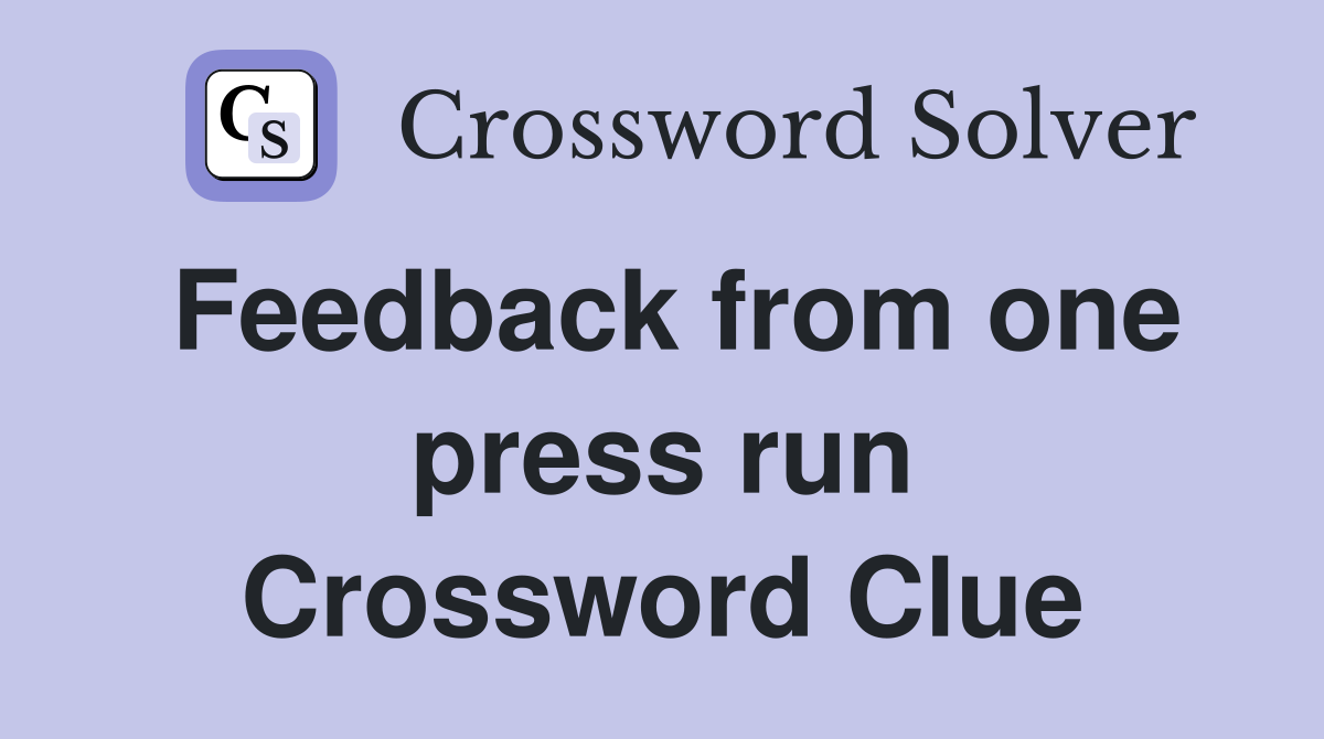 Feedback from one press run Crossword Clue