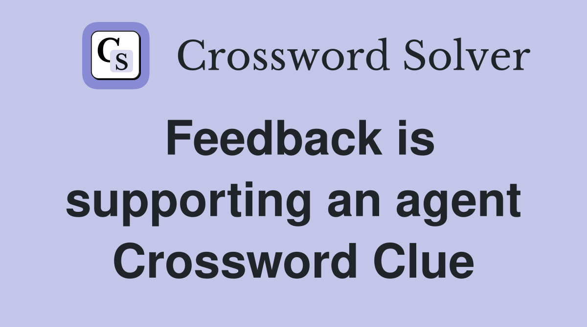 Feedback is supporting an agent Crossword Clue