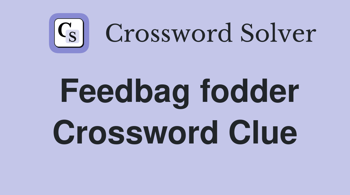 Feedbag fodder Crossword Clue