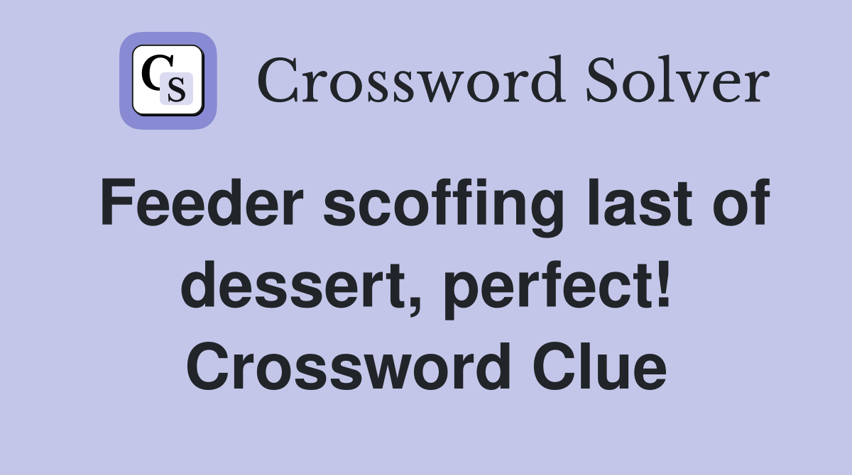 Feeder scoffing last of dessert, perfect! Crossword Clue