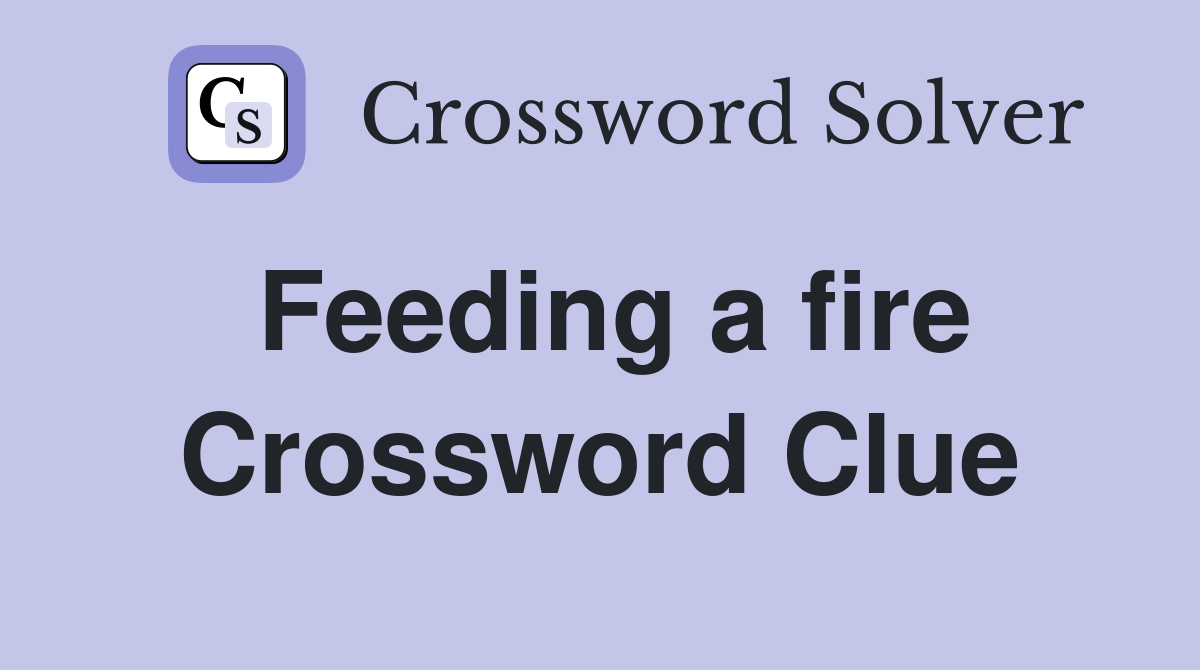 Feeding a fire Crossword Clue