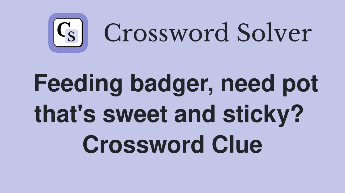 Feeding badger, need pot that's sweet and sticky?  Crossword Clue