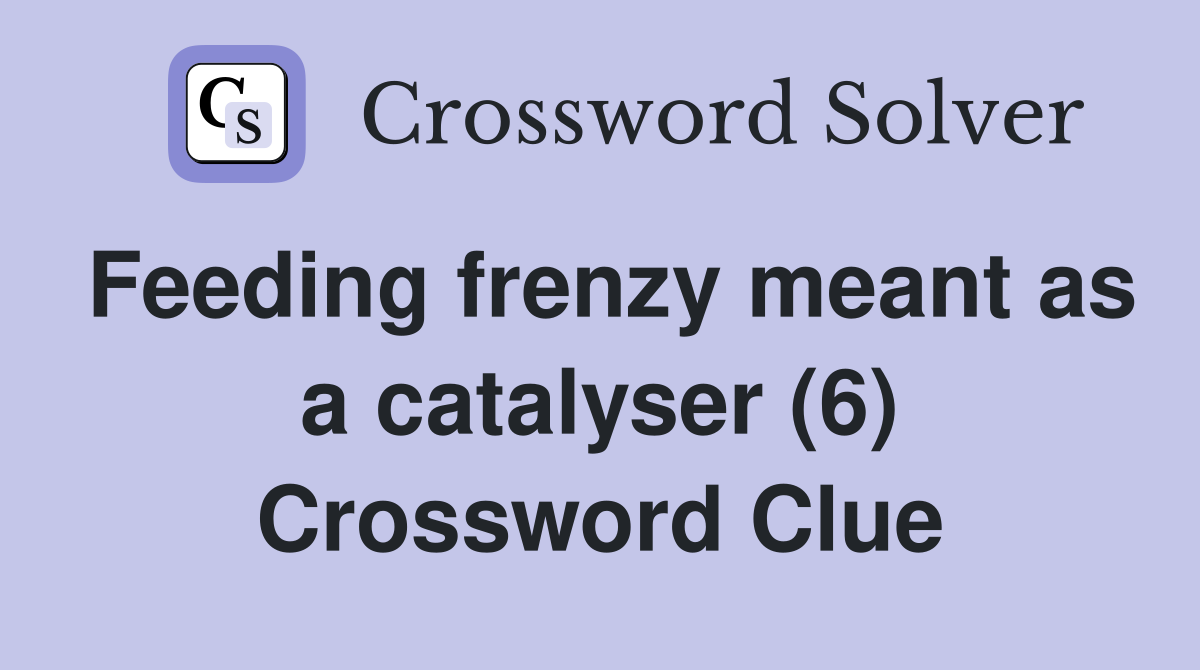 Feeding frenzy meant as a catalyser (6) Crossword Clue
