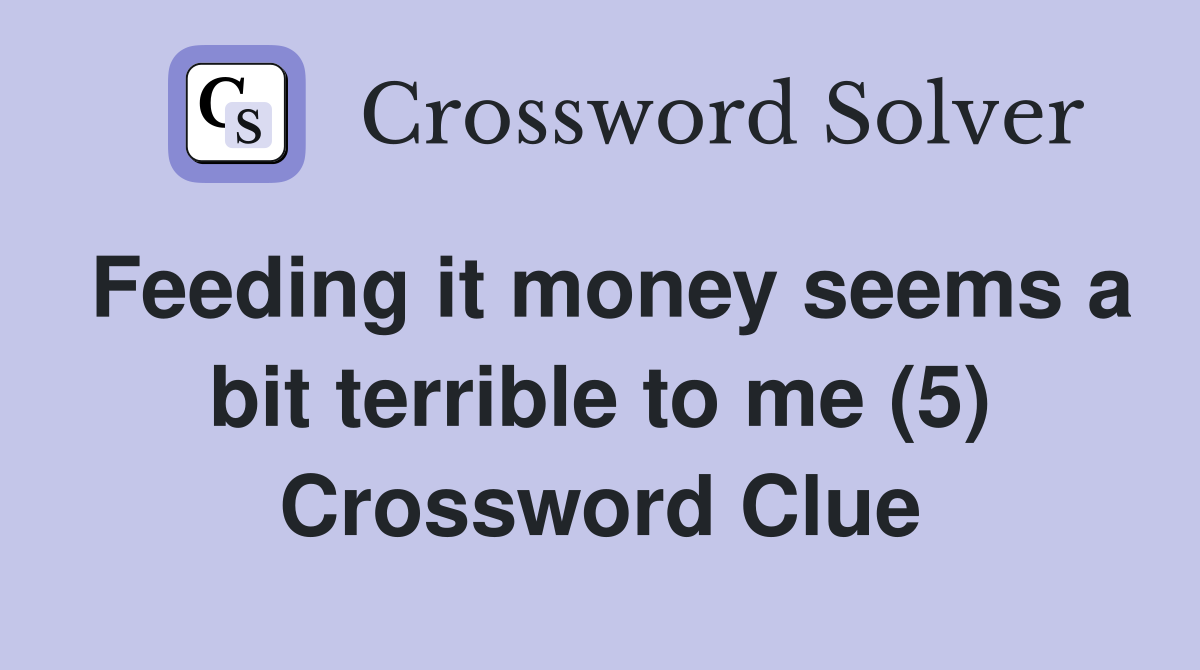 Feeding it money seems a bit terrible to me (5) Crossword Clue