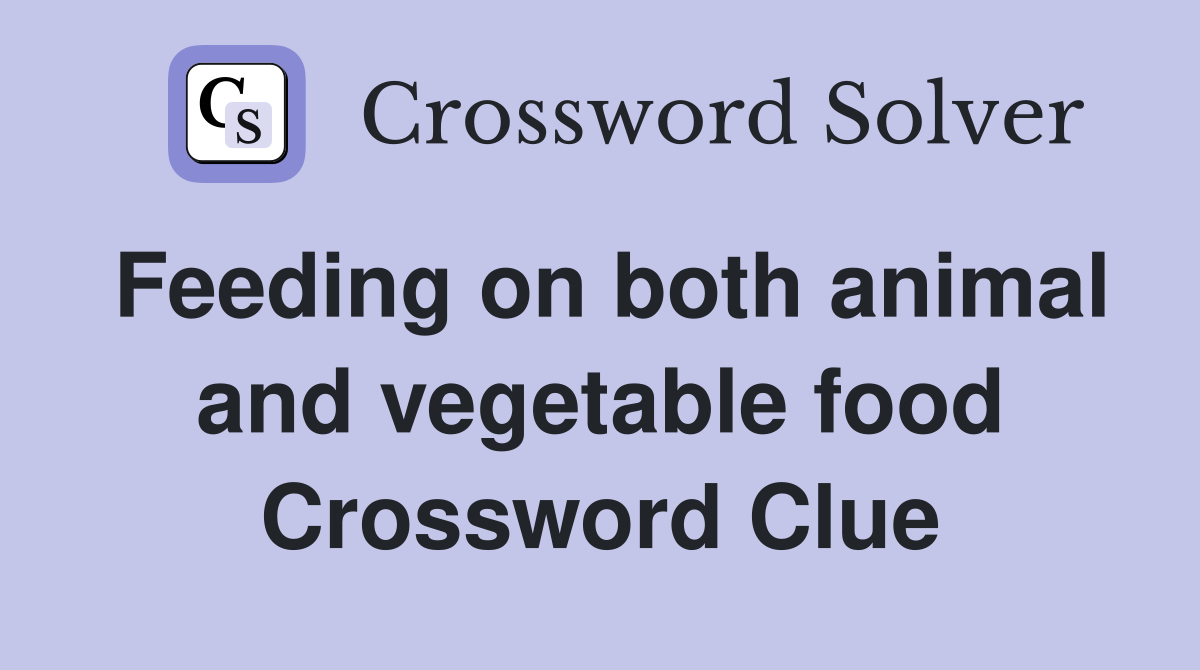 Feeding on both animal and vegetable food Crossword Clue