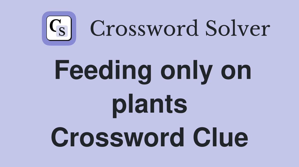 Feeding only on plants Crossword Clue