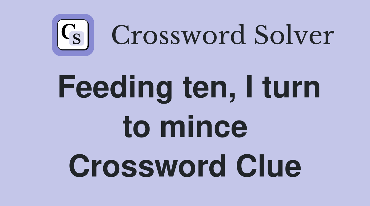 Feeding ten, I turn to mince Crossword Clue